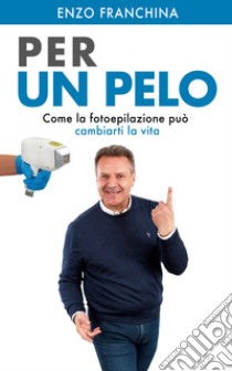 Per un PeloCome la Fotoepilazione può cambiarti la vita. E-book. Formato EPUB ebook di Enzo Franchina