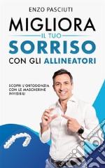 Migliora il tuo sorriso con gli allineatoriScopri l’ortodonzia con le mascherine invisibili. E-book. Formato EPUB ebook