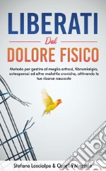 Liberati dal dolore fisicoMetodo per gestire al meglio artrosi,  fibromialgia, osteoporosi ed altre malattie croniche, attivando le tue risorse nascoste. E-book. Formato EPUB