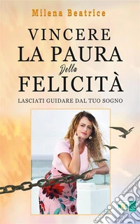 Vincere la paura della felicità (e trasformarla in coraggio)Lasciati guidare dal tuo sogno. E-book. Formato EPUB ebook