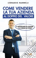 Come vendere la tua azienda al doppio del valoreLe opportunità da cogliere e gli errori da evitare. E-book. Formato EPUB