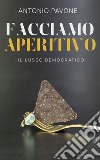 Facciamo aperitivo!Il Lusso Democratico. E-book. Formato EPUB ebook di Antonio Pavone