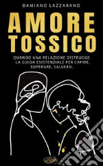 Amore TossicoQuando una relazione distrugge. La guida esistenziale per capire, superare, salvarsi.. E-book. Formato EPUB ebook