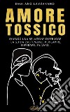 Amore TossicoQuando una relazione distrugge. La guida esistenziale per capire, superare, salvarsi.. E-book. Formato EPUB ebook