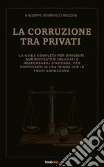 La Corruzione tra privatiLa guida completa per dirigenti, amministratori delegati e responsabili d’azienda, per districarsi in una norma che in pochi conoscono.. E-book. Formato EPUB