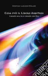 Cosa può il libero arbitrioLibertà dell’io o libertà con Dio. E-book. Formato EPUB ebook