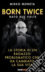 Born Twice - Nato 2 VolteLa storia di un ragazzo problematico che ha cambiato la sua vita. E-book. Formato EPUB