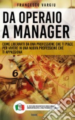 Da operaio a managerCome liberarsi da una professione che ti piace per vivere in una nuova professione che ti appassiona. E-book. Formato EPUB ebook