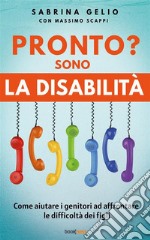 Pronto? Sono la DisabilitàCome aiutare i genitori ad affrontare le difficoltà dei figli. E-book. Formato EPUB ebook