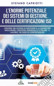 L’enorme potenziale dei sistemi di gestione e delle certificazioni ISOCredere nei sistemi di gestione è la chiave per migliorare i processi aziendali e tutelare “il lavoro” in caso di contestazioni.. E-book. Formato EPUB ebook di Stefano Capriotti