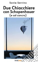 Due chiacchiere con Schopenhauer (e col cancro). E-book. Formato EPUB ebook