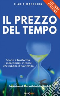 Il prezzo del tempoScopri e trasforma i meccanismi inconsci che rubano il tuo tempo. E-book. Formato EPUB ebook di Marchioni Ilaria