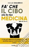 Fa’ che il cibo sia la tua medicinaIl cibo può essere la più potente forma di medicina oppure la più lenta forma di veleno. E-book. Formato EPUB ebook