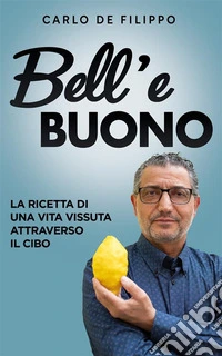 Bell‘e BuonoLa ricetta di una vita vissuta attraverso il cibo. E-book. Formato EPUB ebook
