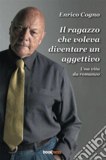 Il ragazzo che voleva diventare un aggettivoUna vita da romanzo. E-book. Formato EPUB ebook di Enrico Cogno