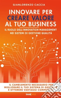 Innovare per creare valore al tuo businessIl ruolo dell’innovation management nei sistemi di gestione qualità. E-book. Formato EPUB ebook