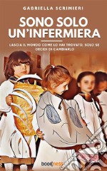 Sono solo un’infermieraLascia il mondo come lo hai trovato, solo se decidi di cambiarlo. E-book. Formato EPUB