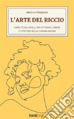 L’arte del riccioCome i tuoi capelli riflettono l’anima e il potere della chioma mossa. E-book. Formato EPUB