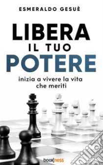 Libera il tuo potereInizia a vivere la vita che meriti. E-book. Formato EPUB ebook di Esmeraldo Gesuè