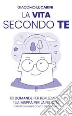 La vita secondo te101 Domande per realizzare la tua mappa per la felicità. Create da un life coach spericolato. E-book. Formato EPUB