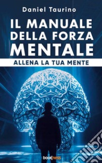 Il manuale della forza mentaleAllena la tua mente. E-book. Formato EPUB ebook di Daniel Taurino