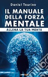 Il manuale della forza mentaleAllena la tua mente. E-book. Formato EPUB ebook di Daniel Taurino