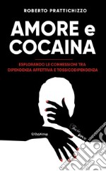 Amore e CocainaEsplorando le connessioni tra Dipendenza Affettiva e Tossicodipendenza. E-book. Formato EPUB