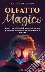 Olfatto MagicoScopri i poteri degli oli essenziali per una guarigione profonda e per trasformare la tua vita. E-book. Formato EPUB