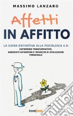 Affetti In AffittoLa Guida Definitiva alla Psicologia 4.0: Esperienze trasformative, Aneddoti ispiratori e Tecniche di Evoluzione Personale. E-book. Formato EPUB ebook