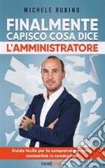 Finalmente capisco cosa dice l’amministratoreGuida facile per la comprensione della contabilità in condominio. E-book. Formato EPUB