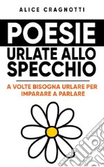 Poesie urlate allo specchioA volte bisogna urlare per imparare a parlare. E-book. Formato EPUB ebook