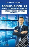 Acquisizione 2XCome acquisire un’azienda e raddoppiare il capitale investito. E-book. Formato EPUB ebook di Leonardo Mannelli