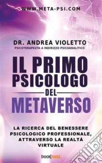 Il primo psicologo del metaversoLa ricerca del benessere psicologico professionale, attraverso la realtà virtuale. E-book. Formato EPUB ebook di Andrea Violetto