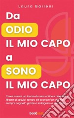 Da odio il mio capo a sono il mio capoCome creare un lavoro da zero online e ottenere la libertà di spazio, tempo ed economica che hai sempre sognato grazie a Instagram e YouTube. E-book. Formato EPUB ebook