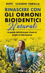 Rinascere con gli Ormoni Bioidentici NaturaliLa guida definitiva per vivere al meglio la Menopausa. E-book. Formato EPUB ebook