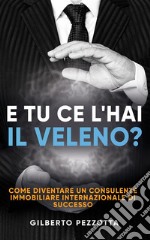 E tu ce l’hai il veleno?Come diventare un consulente immobiliare internazionale di successo. E-book. Formato EPUB