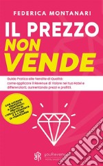 Il prezzo non vendeGuida Pratica alle Vendite di Qualità: come applicare il Revenue di Valore nel tuo Hotel e differenziarti, aumentando prezzi e profitti.. E-book. Formato EPUB ebook