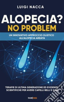 Alopecia? No ProblemUn innovativo approccio olistico all’alopecia areata. E-book. Formato EPUB ebook di Luigi Nacca