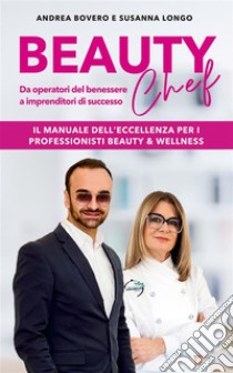 Beauty ChefDa operatori del benessere a imprenditori di successo. E-book. Formato EPUB ebook di Andrea Bovero