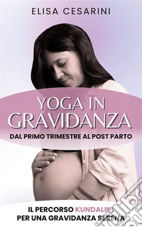 Yoga in GravidanzaDal primo trimestre al post parto: il percorso Kundalini per una gravidanza serena. E-book. Formato EPUB ebook