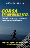 Corsa trasformativaCome la Maratona migliora il tuo approccio al lavoro. E-book. Formato EPUB ebook di Antonio Cosma