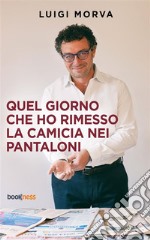 Quel giorno che ho rimesso la camicia nei pantaloni. E-book. Formato EPUB ebook