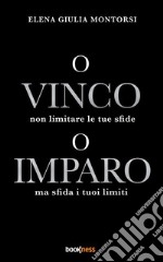 o Vinco o ImparoNon limitare le tue sfide ma sfida i tuoi limiti. E-book. Formato EPUB ebook