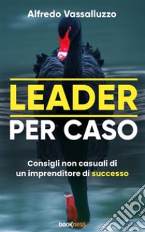 Leader per casoConsigli non casuali di un imprenditore di successo. E-book. Formato EPUB ebook di Alfredo Vassalluzzo