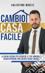 Cambio casa facileLa guida sicura per vendere il tuo immobile e acquistarne uno nuovo senza insidie. E-book. Formato EPUB ebook