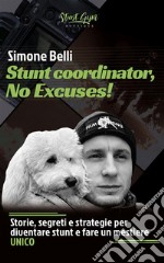 Stunt coordinator, No Excuses!Storie, segreti e strategie per diventare stunt e fare un mestiere UNICO. E-book. Formato EPUB ebook