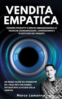 Vendita EmpaticaVendere prodotti e servizi abbandonando le tecniche standardizzate e plasticose del passato. E-book. Formato EPUB ebook
