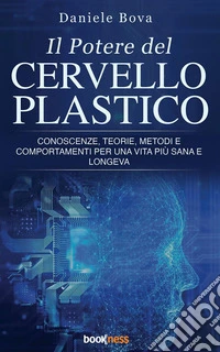 Il Potere del Cervello PlasticoConoscenze, teorie, metodi e comportamenti per una vita più sana e longeva. E-book. Formato EPUB ebook