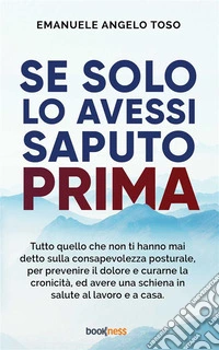 Se solo l’avessi saputo primaTutto quello che non ti hanno mai detto sulla Consapevolezza Posturale, per prevenire il dolore e curarne la cronicità, ed avere una schiena in salute al lavoro e a casa.. E-book. Formato EPUB ebook