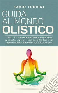 Guida al mondo olisticoScopri l’illuminante universo energetico e spirituale, impara le basi per difenderti dagli inganni e dalle manipolazioni dei falsi guru. E-book. Formato EPUB ebook